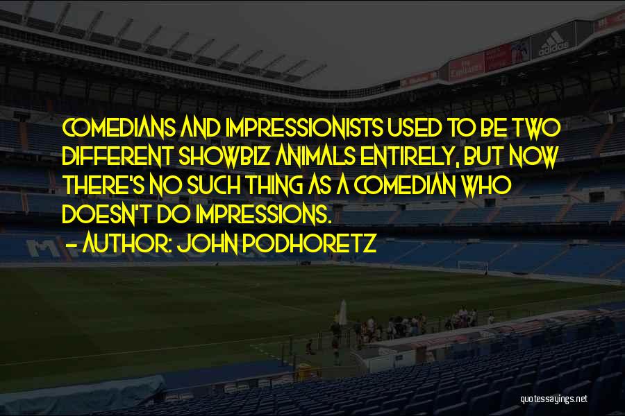 John Podhoretz Quotes: Comedians And Impressionists Used To Be Two Different Showbiz Animals Entirely, But Now There's No Such Thing As A Comedian