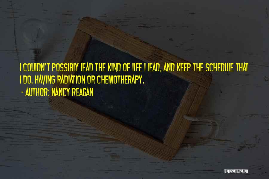 Nancy Reagan Quotes: I Couldn't Possibly Lead The Kind Of Life I Lead, And Keep The Schedule That I Do, Having Radiation Or
