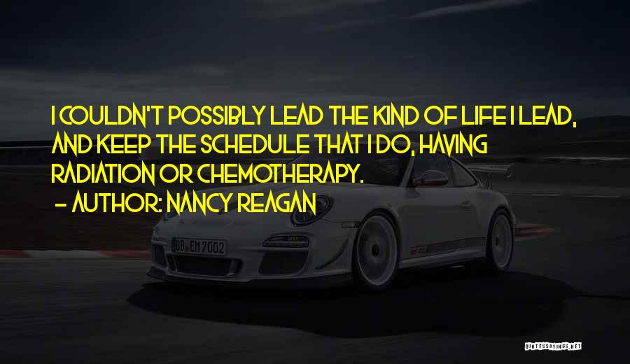 Nancy Reagan Quotes: I Couldn't Possibly Lead The Kind Of Life I Lead, And Keep The Schedule That I Do, Having Radiation Or