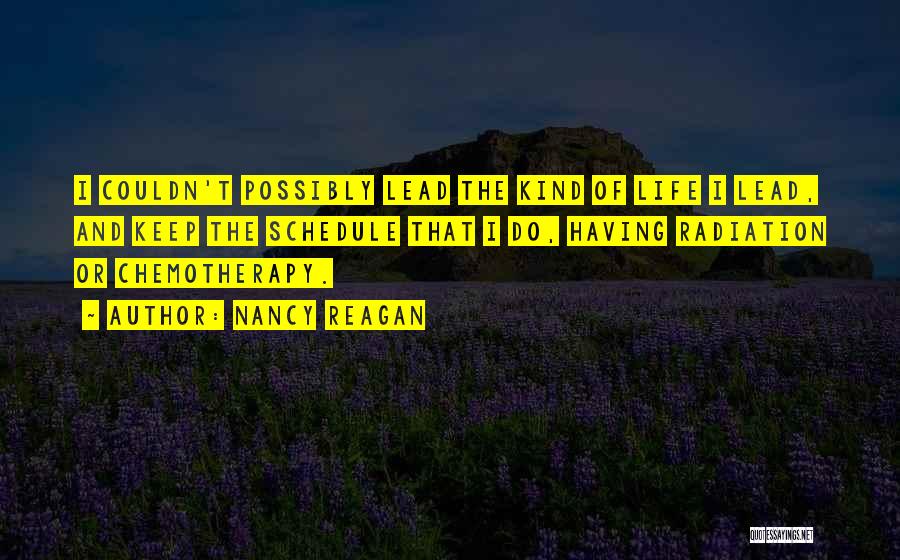 Nancy Reagan Quotes: I Couldn't Possibly Lead The Kind Of Life I Lead, And Keep The Schedule That I Do, Having Radiation Or