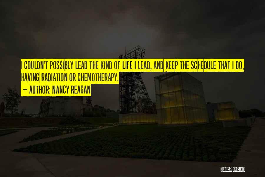 Nancy Reagan Quotes: I Couldn't Possibly Lead The Kind Of Life I Lead, And Keep The Schedule That I Do, Having Radiation Or
