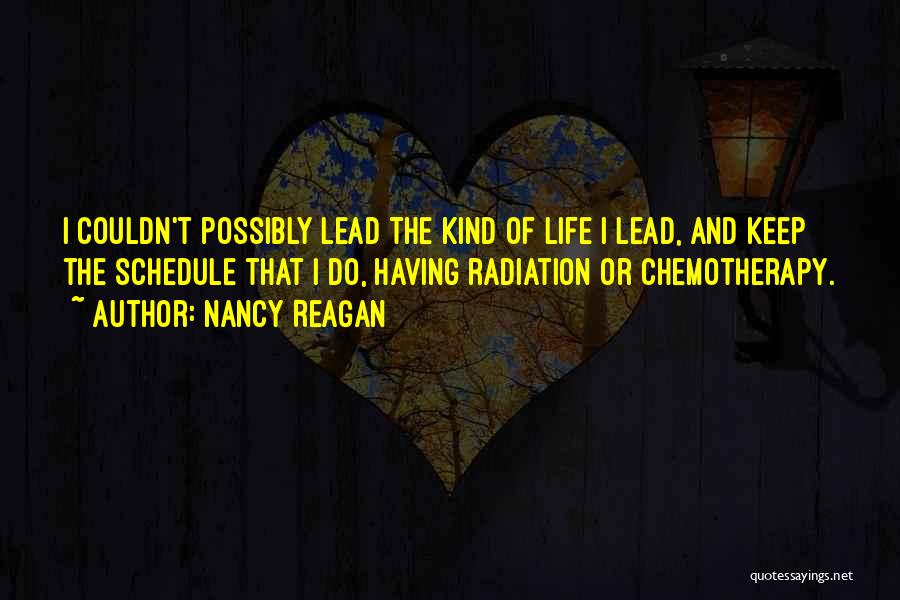 Nancy Reagan Quotes: I Couldn't Possibly Lead The Kind Of Life I Lead, And Keep The Schedule That I Do, Having Radiation Or