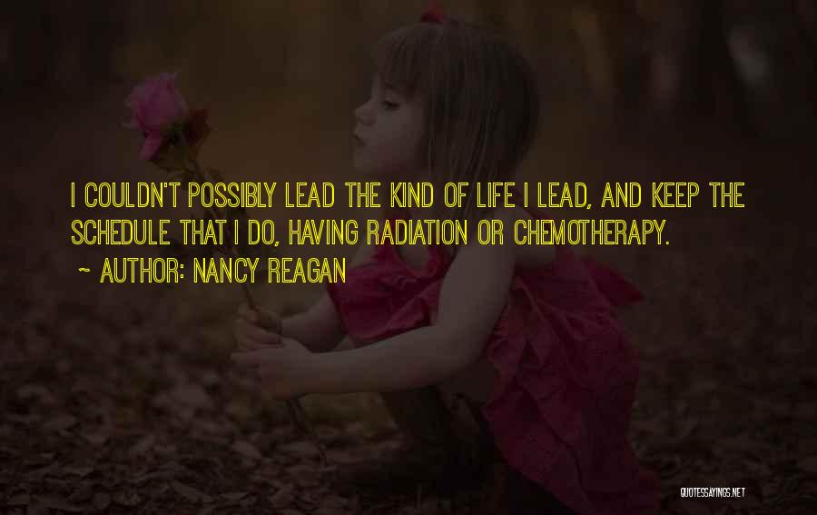 Nancy Reagan Quotes: I Couldn't Possibly Lead The Kind Of Life I Lead, And Keep The Schedule That I Do, Having Radiation Or