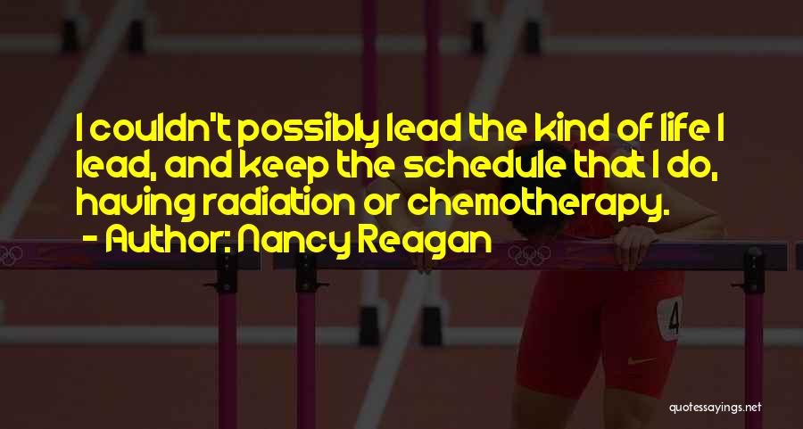 Nancy Reagan Quotes: I Couldn't Possibly Lead The Kind Of Life I Lead, And Keep The Schedule That I Do, Having Radiation Or