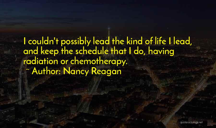Nancy Reagan Quotes: I Couldn't Possibly Lead The Kind Of Life I Lead, And Keep The Schedule That I Do, Having Radiation Or