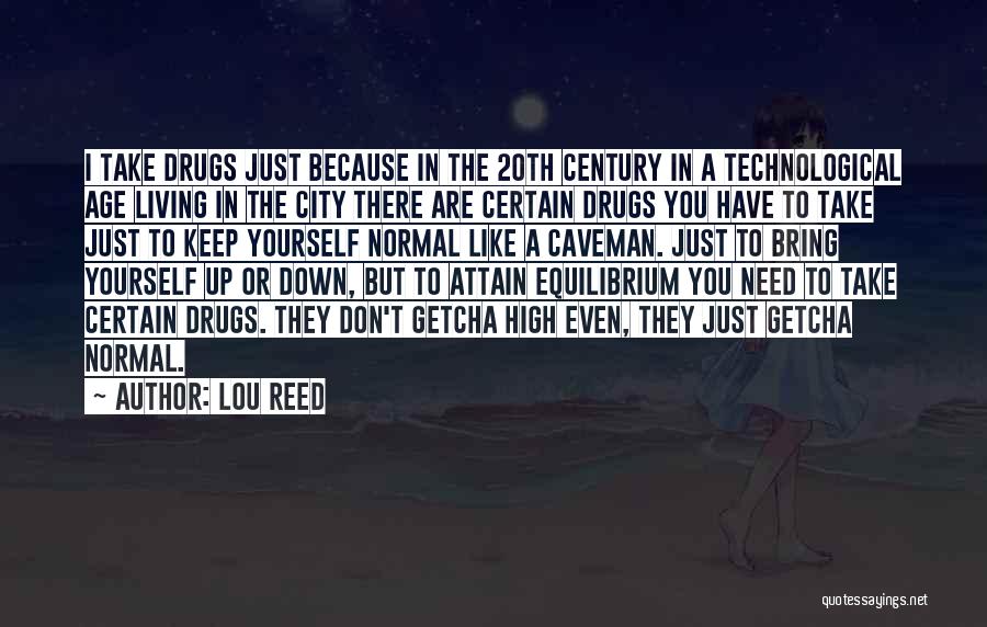 Lou Reed Quotes: I Take Drugs Just Because In The 20th Century In A Technological Age Living In The City There Are Certain