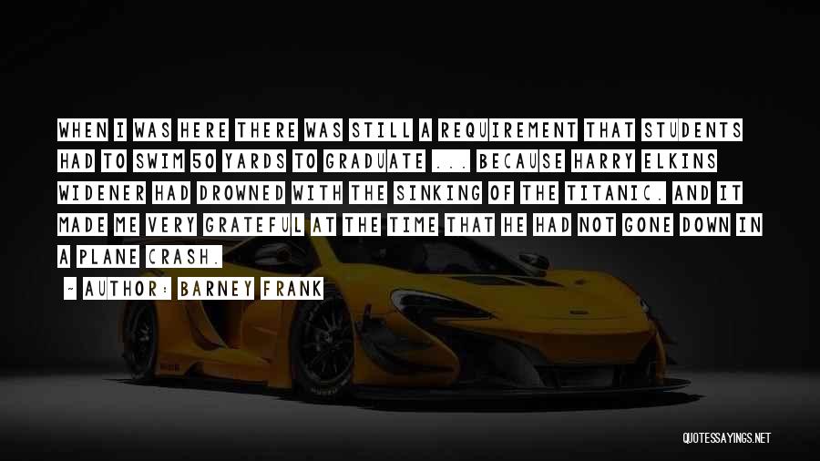 Barney Frank Quotes: When I Was Here There Was Still A Requirement That Students Had To Swim 50 Yards To Graduate ... Because