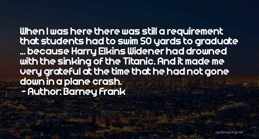 Barney Frank Quotes: When I Was Here There Was Still A Requirement That Students Had To Swim 50 Yards To Graduate ... Because