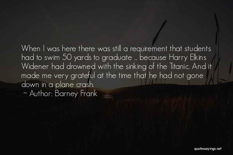 Barney Frank Quotes: When I Was Here There Was Still A Requirement That Students Had To Swim 50 Yards To Graduate ... Because