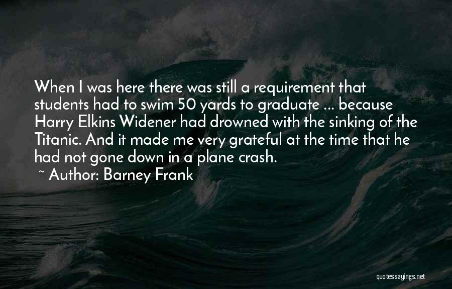 Barney Frank Quotes: When I Was Here There Was Still A Requirement That Students Had To Swim 50 Yards To Graduate ... Because