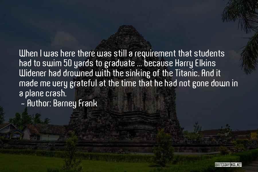 Barney Frank Quotes: When I Was Here There Was Still A Requirement That Students Had To Swim 50 Yards To Graduate ... Because