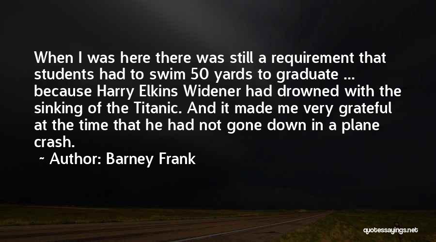 Barney Frank Quotes: When I Was Here There Was Still A Requirement That Students Had To Swim 50 Yards To Graduate ... Because