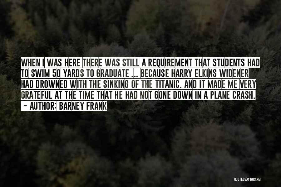 Barney Frank Quotes: When I Was Here There Was Still A Requirement That Students Had To Swim 50 Yards To Graduate ... Because