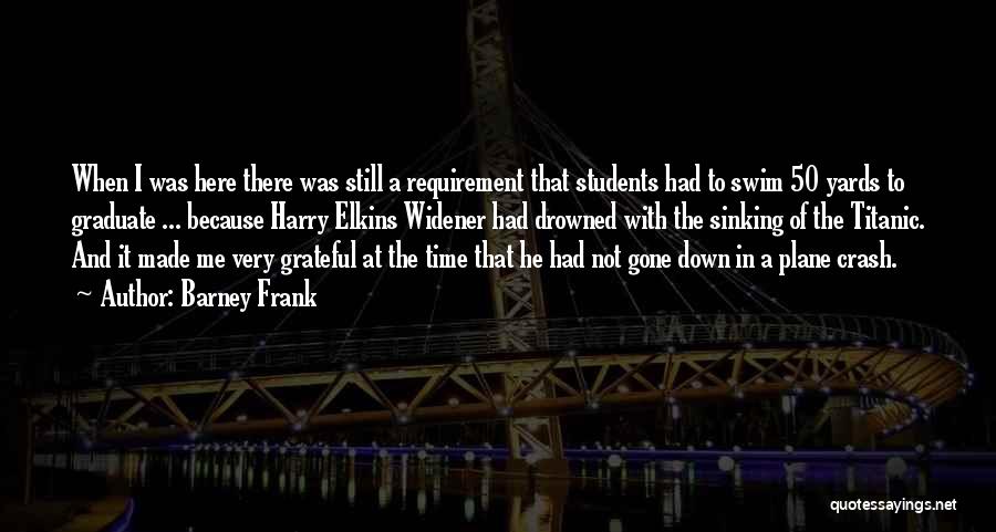 Barney Frank Quotes: When I Was Here There Was Still A Requirement That Students Had To Swim 50 Yards To Graduate ... Because