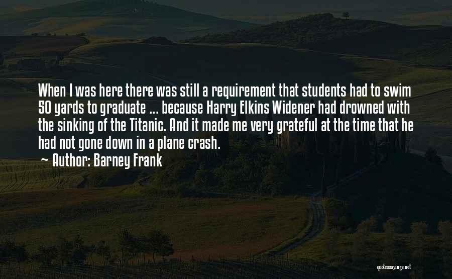 Barney Frank Quotes: When I Was Here There Was Still A Requirement That Students Had To Swim 50 Yards To Graduate ... Because