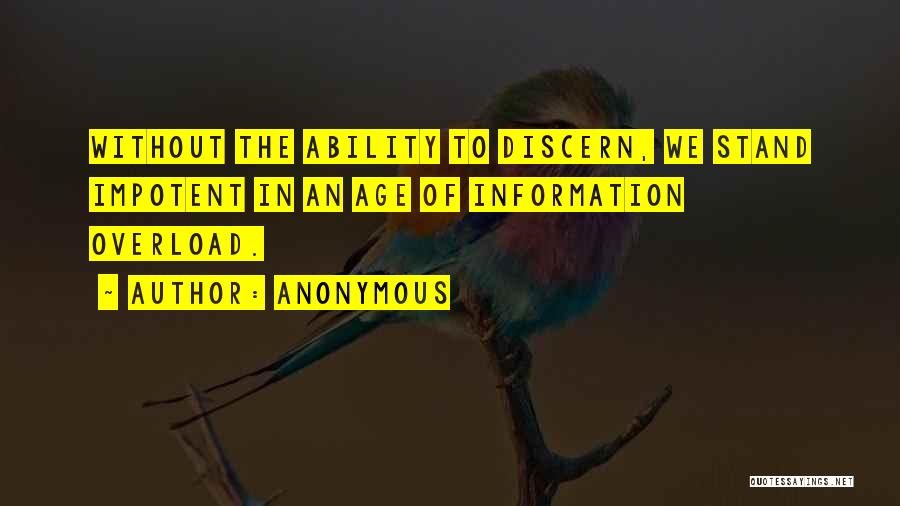 Anonymous Quotes: Without The Ability To Discern, We Stand Impotent In An Age Of Information Overload.