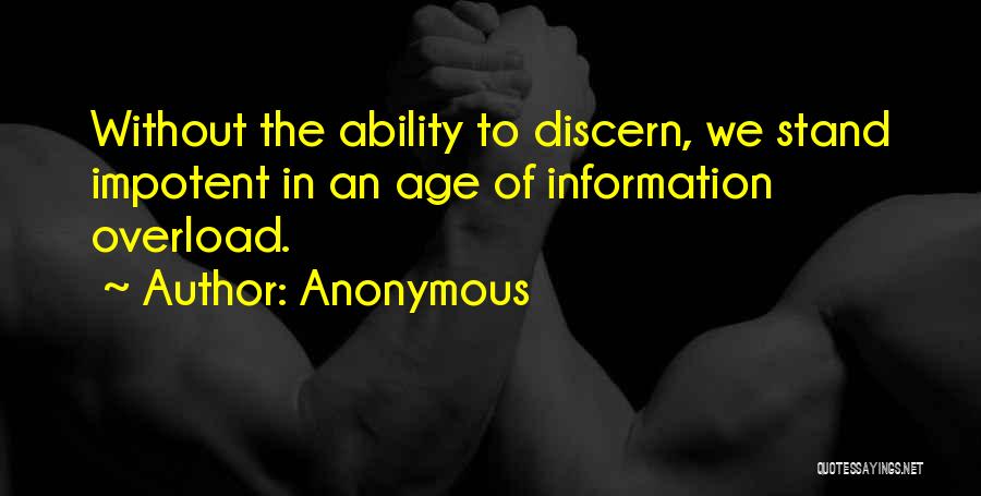 Anonymous Quotes: Without The Ability To Discern, We Stand Impotent In An Age Of Information Overload.
