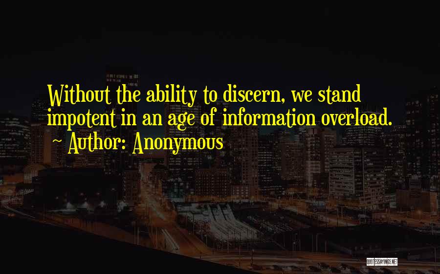 Anonymous Quotes: Without The Ability To Discern, We Stand Impotent In An Age Of Information Overload.