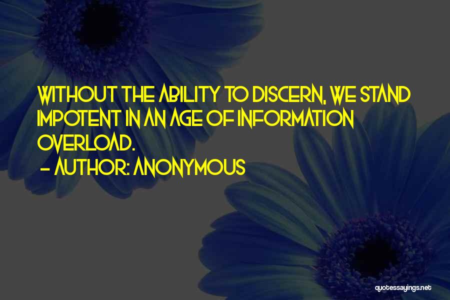 Anonymous Quotes: Without The Ability To Discern, We Stand Impotent In An Age Of Information Overload.