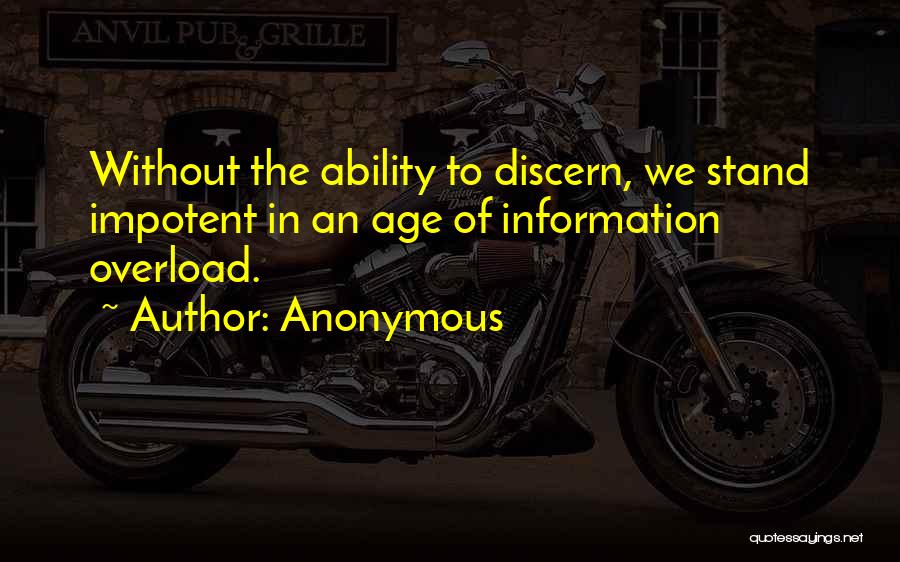 Anonymous Quotes: Without The Ability To Discern, We Stand Impotent In An Age Of Information Overload.