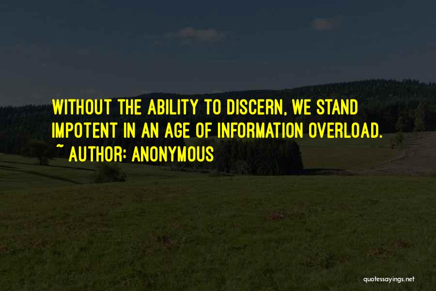 Anonymous Quotes: Without The Ability To Discern, We Stand Impotent In An Age Of Information Overload.
