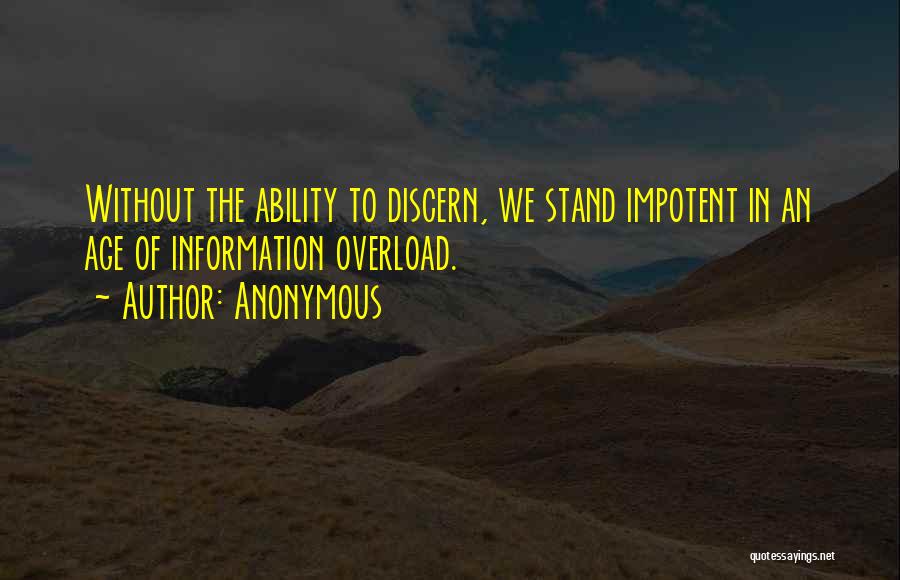 Anonymous Quotes: Without The Ability To Discern, We Stand Impotent In An Age Of Information Overload.