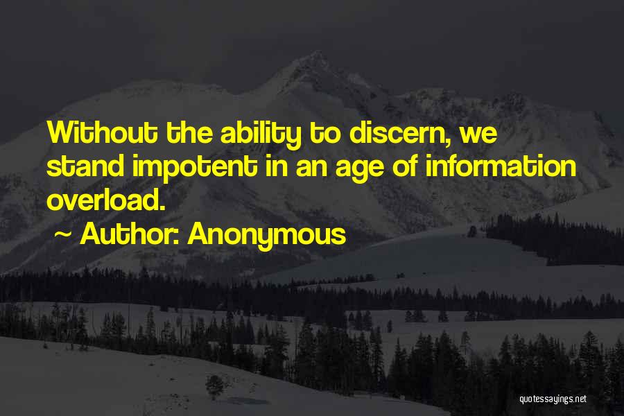Anonymous Quotes: Without The Ability To Discern, We Stand Impotent In An Age Of Information Overload.