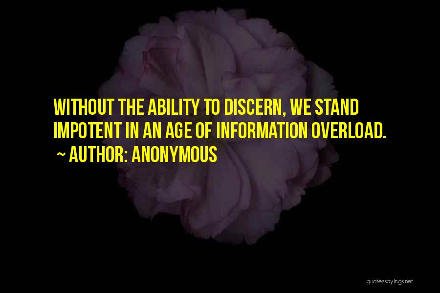 Anonymous Quotes: Without The Ability To Discern, We Stand Impotent In An Age Of Information Overload.