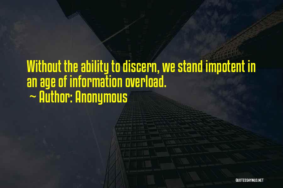 Anonymous Quotes: Without The Ability To Discern, We Stand Impotent In An Age Of Information Overload.