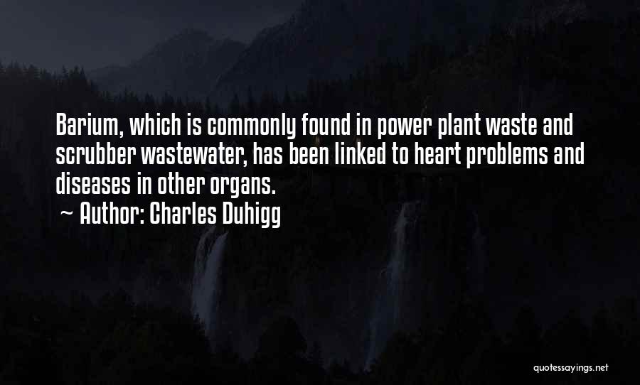 Charles Duhigg Quotes: Barium, Which Is Commonly Found In Power Plant Waste And Scrubber Wastewater, Has Been Linked To Heart Problems And Diseases