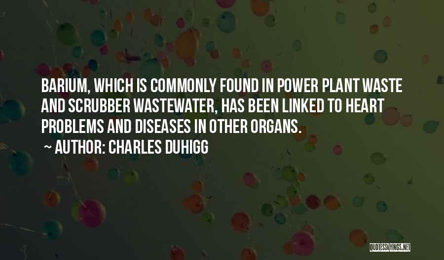 Charles Duhigg Quotes: Barium, Which Is Commonly Found In Power Plant Waste And Scrubber Wastewater, Has Been Linked To Heart Problems And Diseases