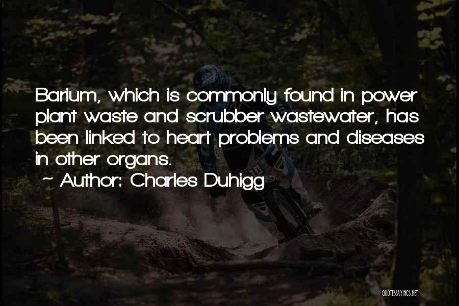 Charles Duhigg Quotes: Barium, Which Is Commonly Found In Power Plant Waste And Scrubber Wastewater, Has Been Linked To Heart Problems And Diseases