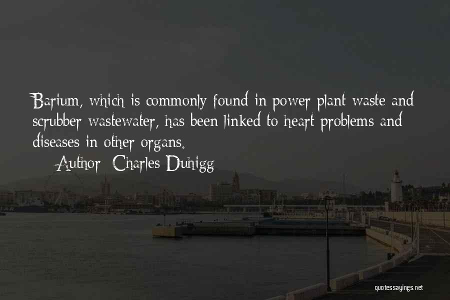 Charles Duhigg Quotes: Barium, Which Is Commonly Found In Power Plant Waste And Scrubber Wastewater, Has Been Linked To Heart Problems And Diseases