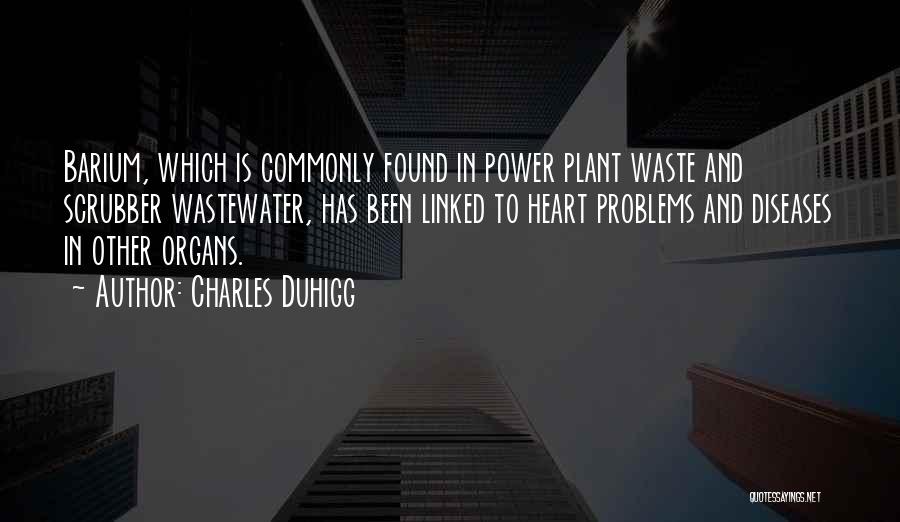Charles Duhigg Quotes: Barium, Which Is Commonly Found In Power Plant Waste And Scrubber Wastewater, Has Been Linked To Heart Problems And Diseases