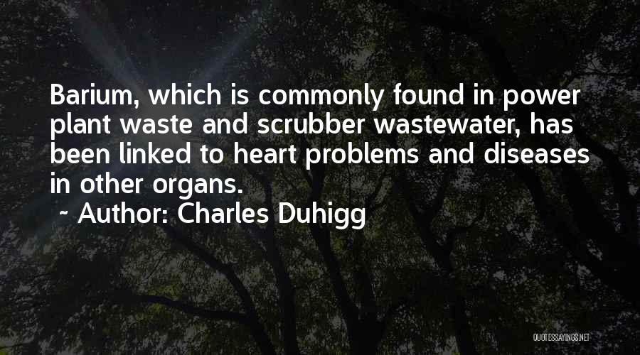 Charles Duhigg Quotes: Barium, Which Is Commonly Found In Power Plant Waste And Scrubber Wastewater, Has Been Linked To Heart Problems And Diseases