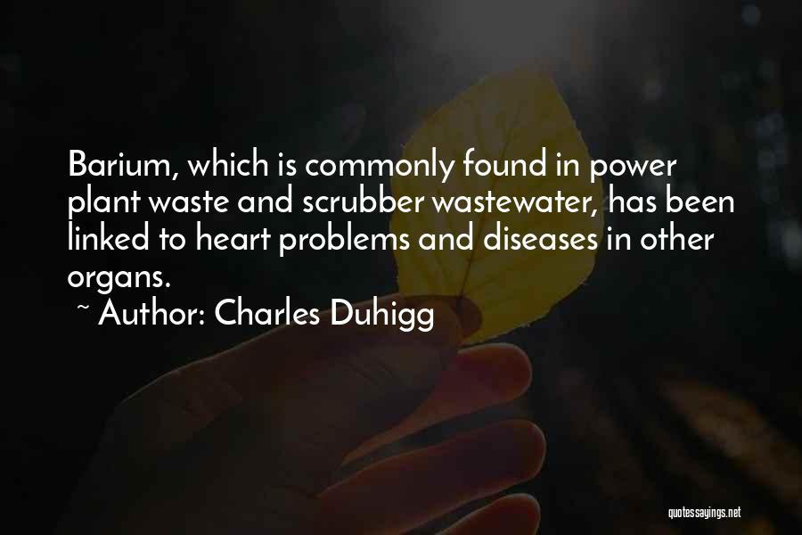 Charles Duhigg Quotes: Barium, Which Is Commonly Found In Power Plant Waste And Scrubber Wastewater, Has Been Linked To Heart Problems And Diseases