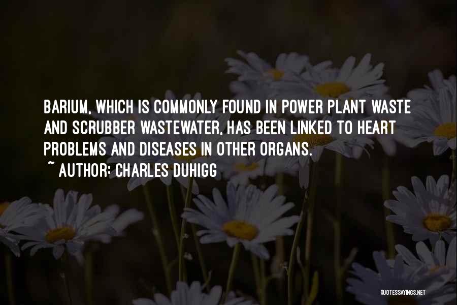 Charles Duhigg Quotes: Barium, Which Is Commonly Found In Power Plant Waste And Scrubber Wastewater, Has Been Linked To Heart Problems And Diseases