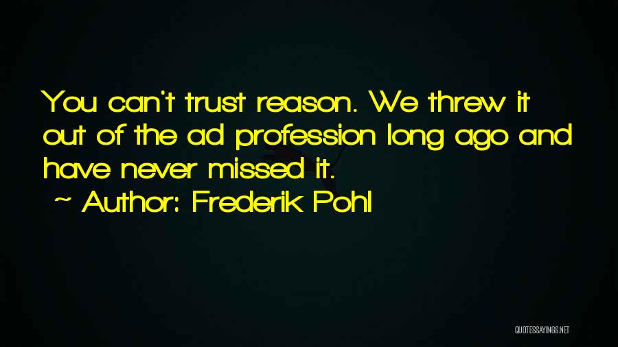 Frederik Pohl Quotes: You Can't Trust Reason. We Threw It Out Of The Ad Profession Long Ago And Have Never Missed It.