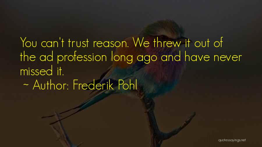 Frederik Pohl Quotes: You Can't Trust Reason. We Threw It Out Of The Ad Profession Long Ago And Have Never Missed It.