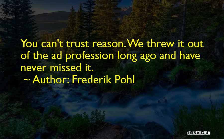 Frederik Pohl Quotes: You Can't Trust Reason. We Threw It Out Of The Ad Profession Long Ago And Have Never Missed It.