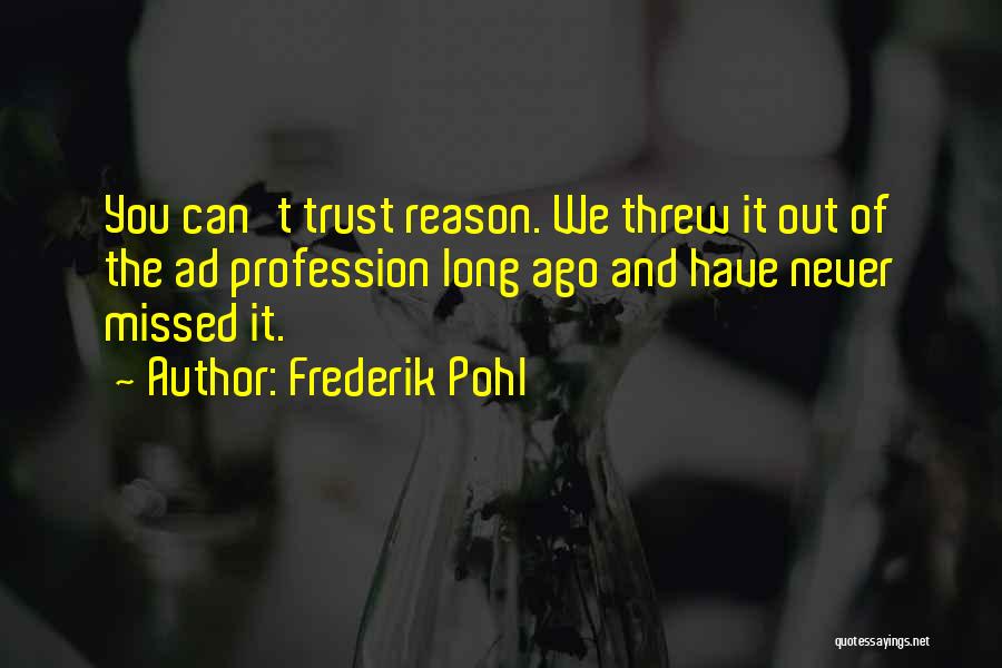 Frederik Pohl Quotes: You Can't Trust Reason. We Threw It Out Of The Ad Profession Long Ago And Have Never Missed It.