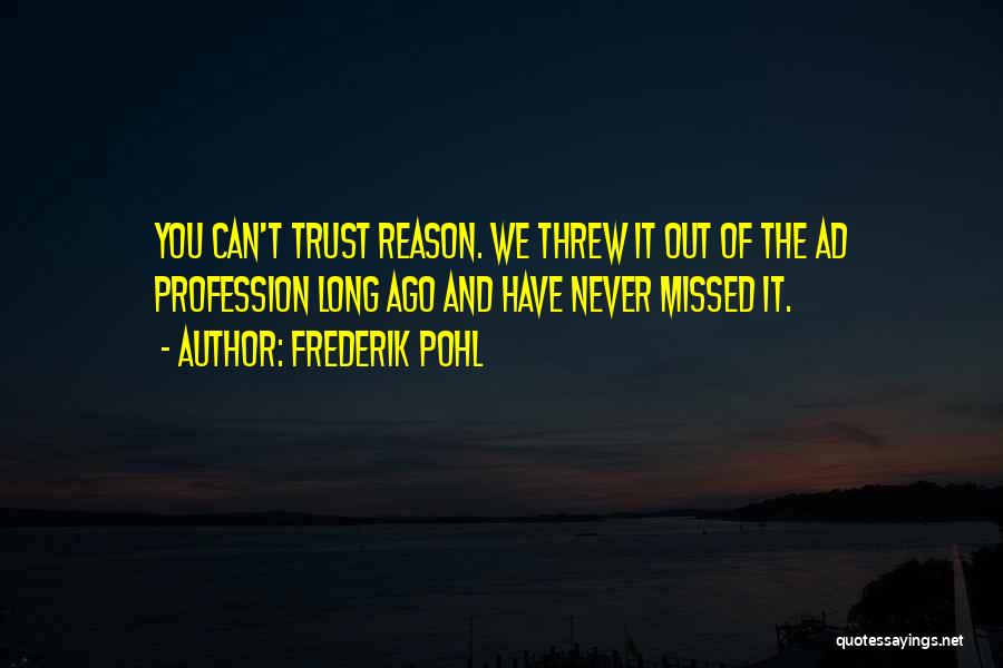 Frederik Pohl Quotes: You Can't Trust Reason. We Threw It Out Of The Ad Profession Long Ago And Have Never Missed It.