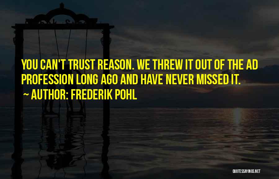 Frederik Pohl Quotes: You Can't Trust Reason. We Threw It Out Of The Ad Profession Long Ago And Have Never Missed It.