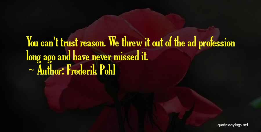 Frederik Pohl Quotes: You Can't Trust Reason. We Threw It Out Of The Ad Profession Long Ago And Have Never Missed It.