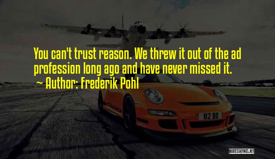 Frederik Pohl Quotes: You Can't Trust Reason. We Threw It Out Of The Ad Profession Long Ago And Have Never Missed It.