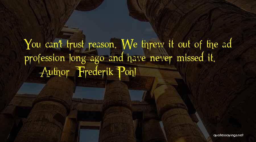 Frederik Pohl Quotes: You Can't Trust Reason. We Threw It Out Of The Ad Profession Long Ago And Have Never Missed It.