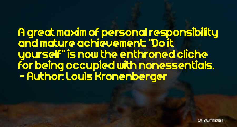 Louis Kronenberger Quotes: A Great Maxim Of Personal Responsibility And Mature Achievement: Do It Yourself Is Now The Enthroned Cliche For Being Occupied