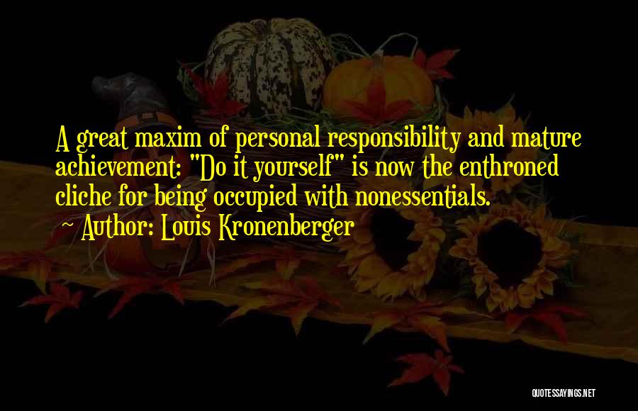 Louis Kronenberger Quotes: A Great Maxim Of Personal Responsibility And Mature Achievement: Do It Yourself Is Now The Enthroned Cliche For Being Occupied