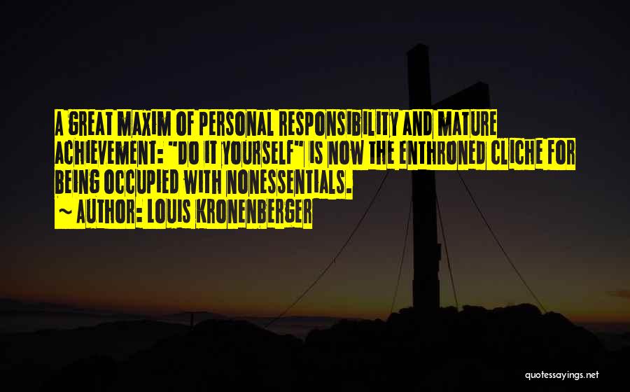 Louis Kronenberger Quotes: A Great Maxim Of Personal Responsibility And Mature Achievement: Do It Yourself Is Now The Enthroned Cliche For Being Occupied