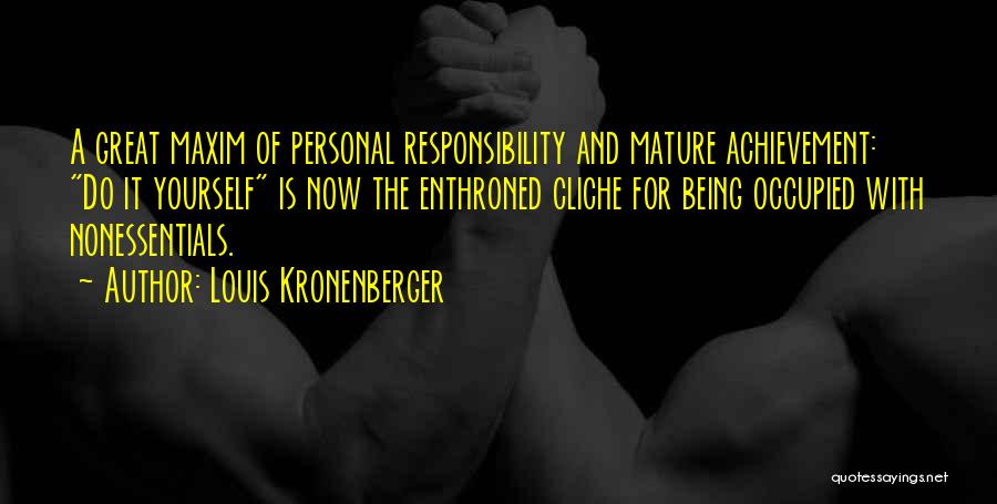 Louis Kronenberger Quotes: A Great Maxim Of Personal Responsibility And Mature Achievement: Do It Yourself Is Now The Enthroned Cliche For Being Occupied
